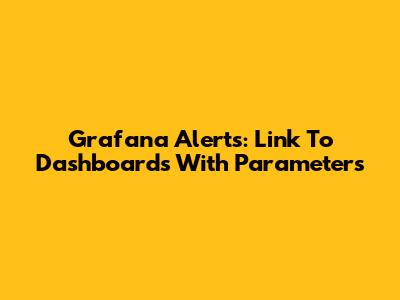 Grafana Alerts: Link To Dashboards With Parameters