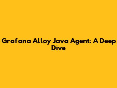 Grafana Alloy Java Agent: A Deep Dive