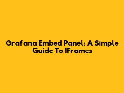 Grafana Embed Panel: A Simple Guide To IFrames