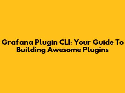 Grafana Plugin CLI: Your Guide To Building Awesome Plugins
