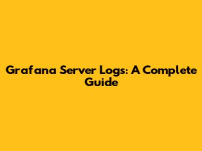 Grafana Server Logs: A Complete Guide