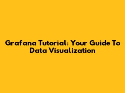 Grafana Tutorial: Your Guide To Data Visualization