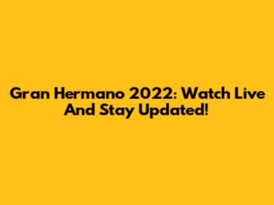 Gran Hermano 2022: Watch Live And Stay Updated!