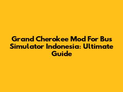 Grand Cherokee Mod For Bus Simulator Indonesia: Ultimate Guide