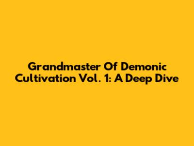 Grandmaster Of Demonic Cultivation Vol. 1: A Deep Dive