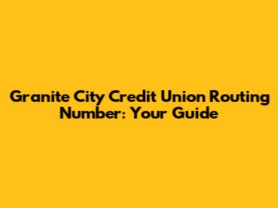 Granite City Credit Union Routing Number: Your Guide