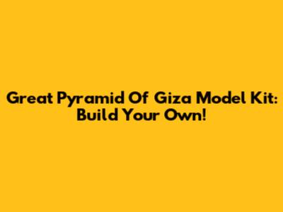 Great Pyramid Of Giza Model Kit: Build Your Own!