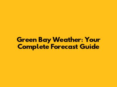 Green Bay Weather: Your Complete Forecast Guide