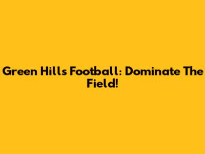 Green Hills Football: Dominate The Field!
