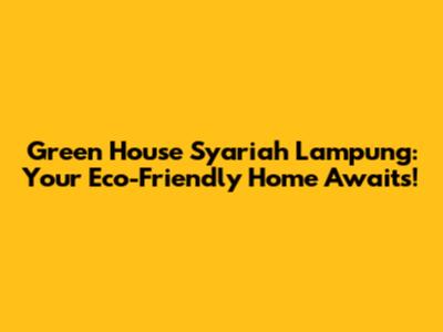 Green House Syariah Lampung: Your Eco-Friendly Home Awaits!