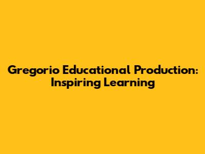 Gregorio Educational Production: Inspiring Learning