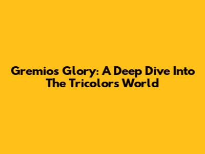 Gremio's Glory: A Deep Dive Into The Tricolor's World