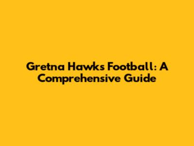 Gretna Hawks Football: A Comprehensive Guide