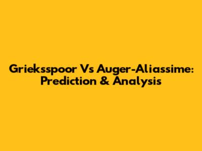 Grieksspoor Vs Auger-Aliassime: Prediction & Analysis