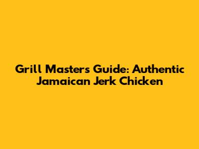 Grill Master's Guide: Authentic Jamaican Jerk Chicken