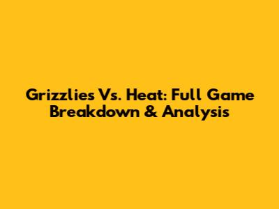 Grizzlies Vs. Heat: Full Game Breakdown & Analysis
