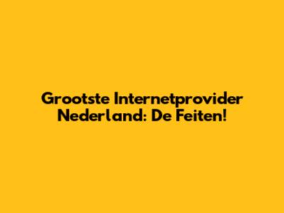 Grootste Internetprovider Nederland: De Feiten!