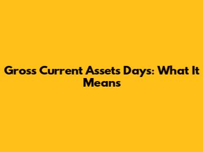 Gross Current Assets Days: What It Means