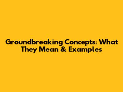 Groundbreaking Concepts: What They Mean & Examples