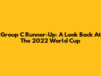 Group C Runner-Up: A Look Back At The 2022 World Cup