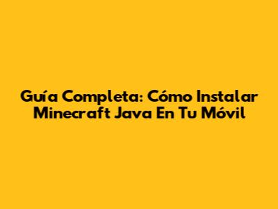 Guía Completa: Cómo Instalar Minecraft Java En Tu Móvil