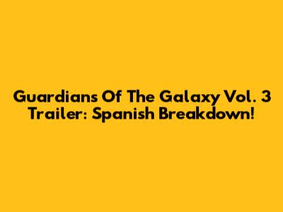 Guardians Of The Galaxy Vol. 3 Trailer: Spanish Breakdown!