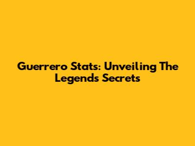 Guerrero Stats: Unveiling The Legend's Secrets