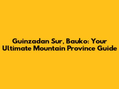 Guinzadan Sur, Bauko: Your Ultimate Mountain Province Guide