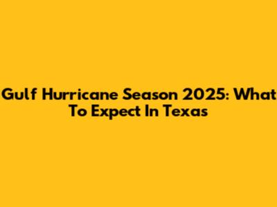 Gulf Hurricane Season 2025: What To Expect In Texas