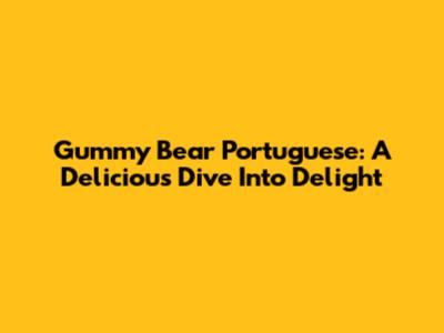 Gummy Bear Portuguese: A Delicious Dive Into Delight