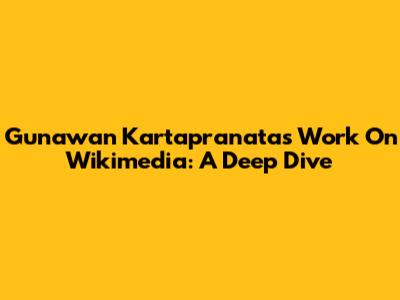 Gunawan Kartapranata's Work On Wikimedia: A Deep Dive
