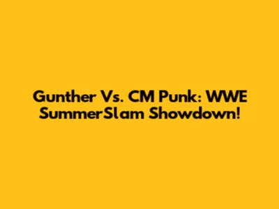 Gunther Vs. CM Punk: WWE SummerSlam Showdown!