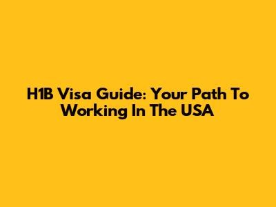 H1B Visa Guide: Your Path To Working In The USA