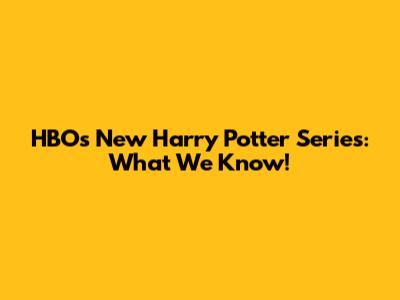 HBO's New Harry Potter Series: What We Know!