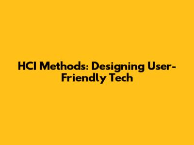 HCI Methods: Designing User-Friendly Tech