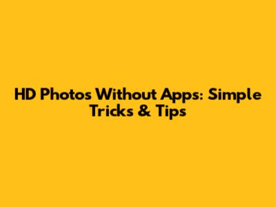 HD Photos Without Apps: Simple Tricks & Tips