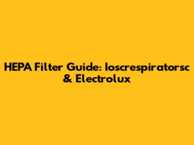 HEPA Filter Guide: Ioscrespiratorsc & Electrolux