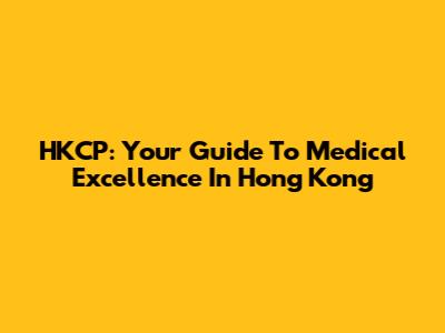 HKCP: Your Guide To Medical Excellence In Hong Kong