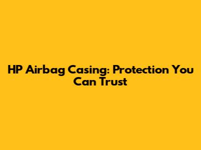 HP Airbag Casing: Protection You Can Trust