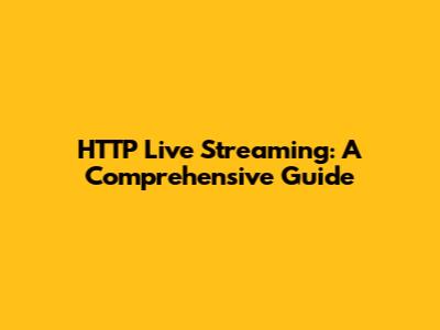 HTTP Live Streaming: A Comprehensive Guide