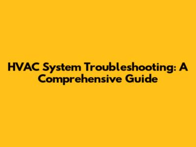 HVAC System Troubleshooting: A Comprehensive Guide