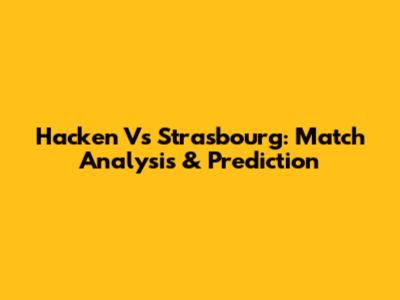 Hacken Vs Strasbourg: Match Analysis & Prediction