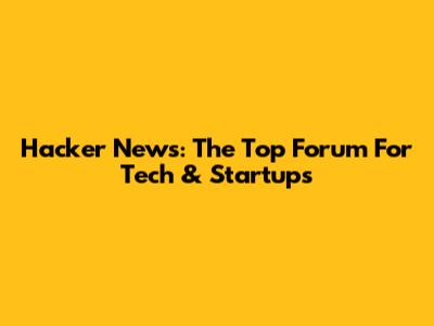 Hacker News: The Top Forum For Tech & Startups