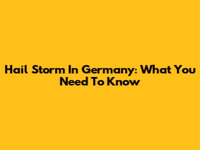 Hail Storm In Germany: What You Need To Know