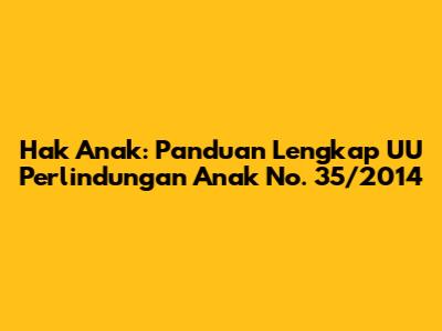 Hak Anak: Panduan Lengkap UU Perlindungan Anak No. 35/2014