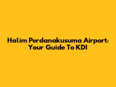 Halim Perdanakusuma Airport: Your Guide To KDI