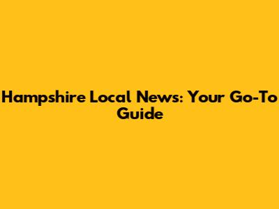 Hampshire Local News: Your Go-To Guide