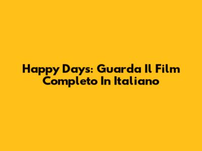 Happy Days: Guarda Il Film Completo In Italiano