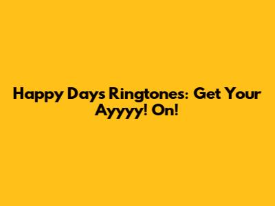 Happy Days Ringtones: Get Your "Ayyyy!" On!