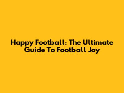 Happy Football: The Ultimate Guide To Football Joy